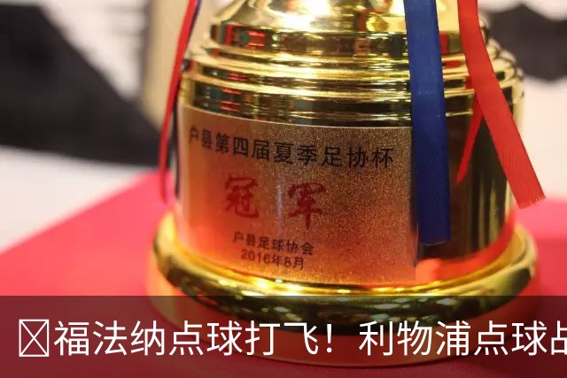 ​福法纳点球打飞！利物浦点球战过关，维尔茨错失黄金机会
