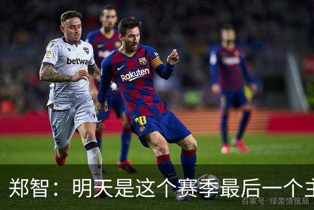 郑智：明天是这个赛季最后一个主场比赛，希望明天能取得好的结果